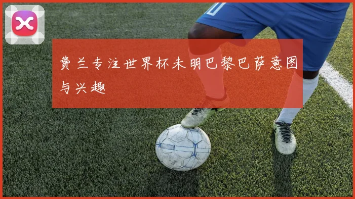 费兰专注世界杯未明巴黎巴萨意图与兴趣