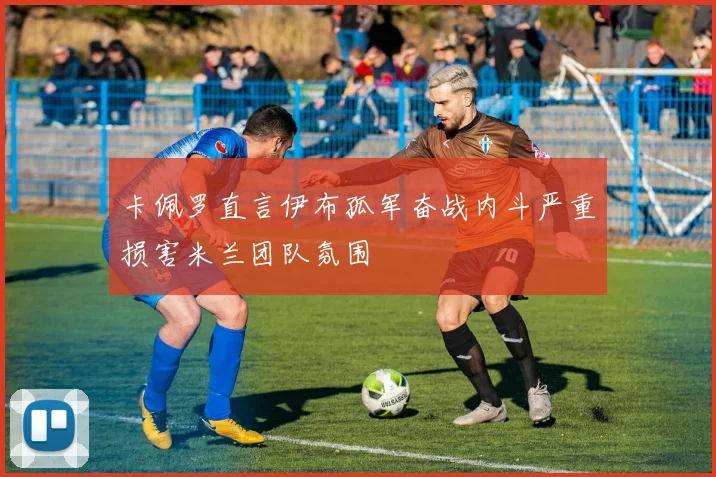 卡佩罗直言伊布孤军奋战内斗严重损害米兰团队氛围